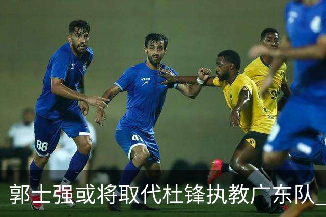 郭士强或将取代杜锋执教广东队 三位主力球员状态爆棚助中国男篮获胜